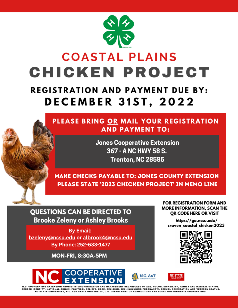 Coastal Plains Chicken Project registration and payment due by: December 31, 2022 Please bring or mail your registration and payment to Craven Cooperative Extension, 300 Industrial Drive, New Bern, NC 28562. Checks made payable to: Jones County Extension, please state "2023 Chicken Project" in memo line. Questions can be directed to Brooke Zeleny or Ashley Brooks by email - bzeleny@ncsu.edu or albrook4@ncsu.edu or by phone at 252-633-1477 Monday-Friday 8:30-5:00 p.m. For registration form and more information scan the QR Code or visit http://go.ncsu.edu/craven_coastal_chicken2023